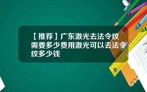 【推荐】广东激光去法令纹需要多少费用激光可以去法令纹多少钱