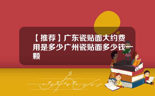 【推荐】广东瓷贴面大约费用是多少广州瓷贴面多少钱一颗