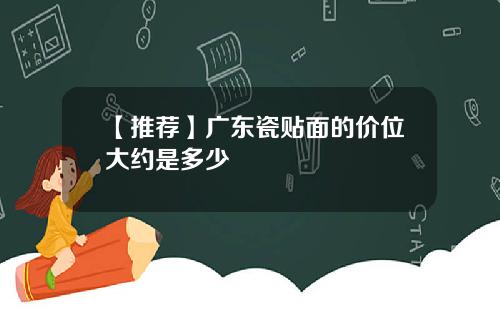 【推荐】广东瓷贴面的价位大约是多少
