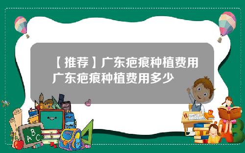 【推荐】广东疤痕种植费用广东疤痕种植费用多少