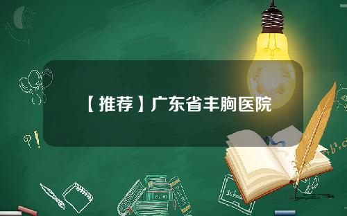 【推荐】广东省丰胸医院