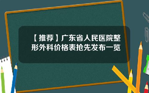 【推荐】广东省人民医院整形外科价格表抢先发布一览