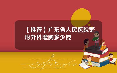 【推荐】广东省人民医院整形外科隆胸多少钱