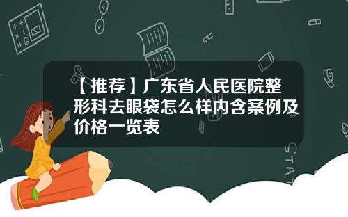 【推荐】广东省人民医院整形科去眼袋怎么样内含案例及价格一览表