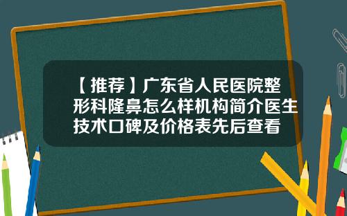 【推荐】广东省人民医院整形科隆鼻怎么样机构简介医生技术口碑及价格表先后查看