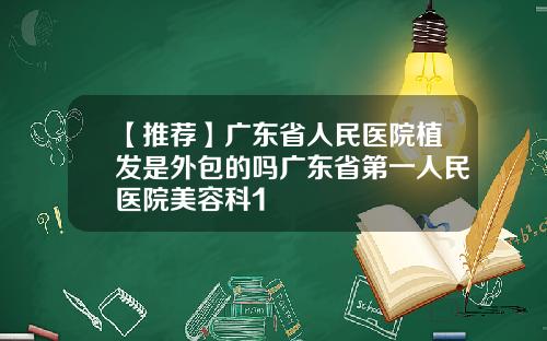 【推荐】广东省人民医院植发是外包的吗广东省第一人民医院美容科1
