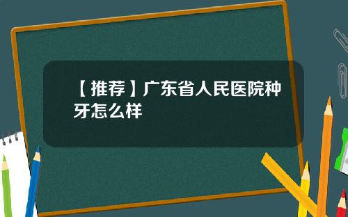 【推荐】广东省人民医院种牙怎么样