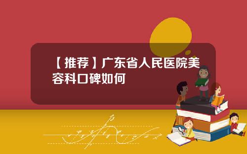 【推荐】广东省人民医院美容科口碑如何