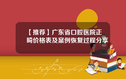 【推荐】广东省口腔医院正畸价格表及案例恢复过程分享