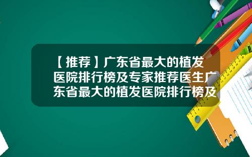 【推荐】广东省最大的植发医院排行榜及专家推荐医生广东省最大的植发医院排行榜及专家推荐图片