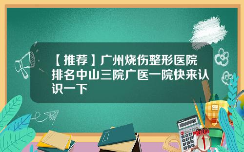 【推荐】广州烧伤整形医院排名中山三院广医一院快来认识一下