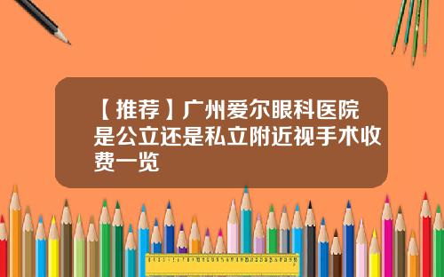 【推荐】广州爱尔眼科医院是公立还是私立附近视手术收费一览