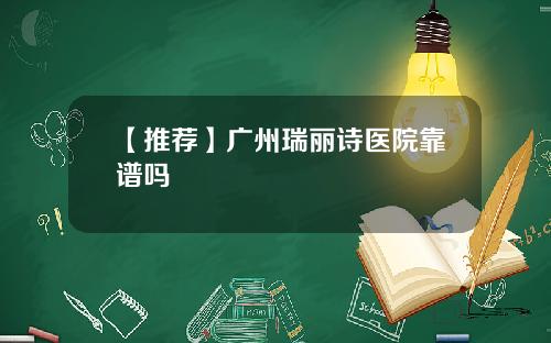 【推荐】广州瑞丽诗医院靠谱吗
