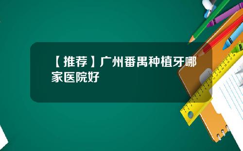 【推荐】广州番禺种植牙哪家医院好