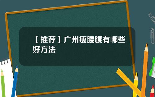 【推荐】广州瘦腰腹有哪些好方法