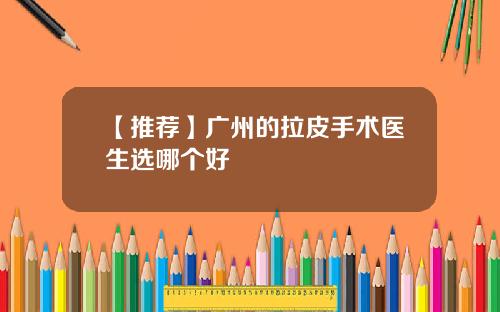 【推荐】广州的拉皮手术医生选哪个好