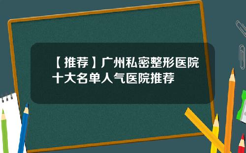 【推荐】广州私密整形医院十大名单人气医院推荐