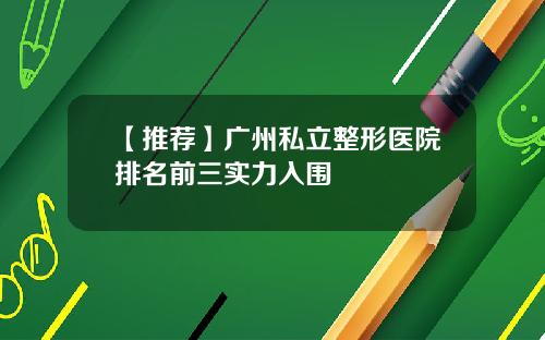 【推荐】广州私立整形医院排名前三实力入围
