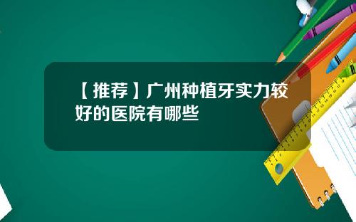 【推荐】广州种植牙实力较好的医院有哪些