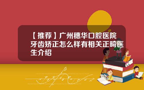 【推荐】广州穗华口腔医院牙齿矫正怎么样有相关正畸医生介绍