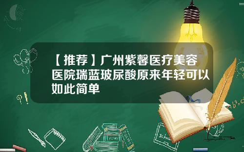 【推荐】广州紫馨医疗美容医院瑞蓝玻尿酸原来年轻可以如此简单