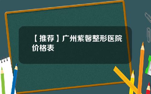 【推荐】广州紫馨整形医院价格表