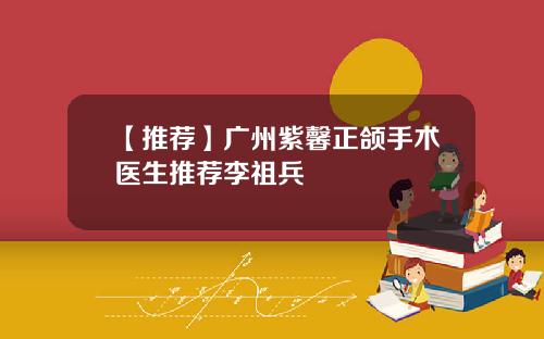 【推荐】广州紫馨正颌手术医生推荐李祖兵