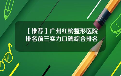 【推荐】广州红榜整形医院排名前三实力口碑综合排名