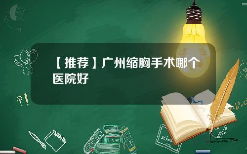 【推荐】广州缩胸手术哪个医院好