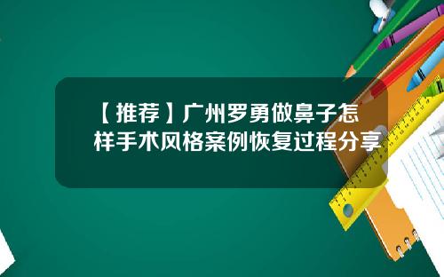 【推荐】广州罗勇做鼻子怎样手术风格案例恢复过程分享