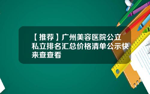 【推荐】广州美容医院公立私立排名汇总价格清单公示快来查查看