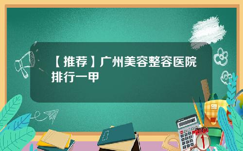 【推荐】广州美容整容医院排行一甲