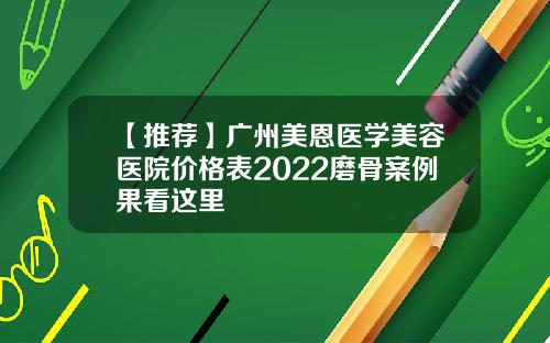 【推荐】广州美恩医学美容医院价格表2022磨骨案例果看这里