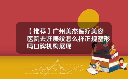 【推荐】广州美杰医疗美容医院去妊娠纹怎么样正规整形吗口碑机构展现