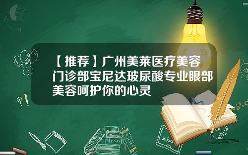 【推荐】广州美莱医疗美容门诊部宝尼达玻尿酸专业眼部美容呵护你的心灵