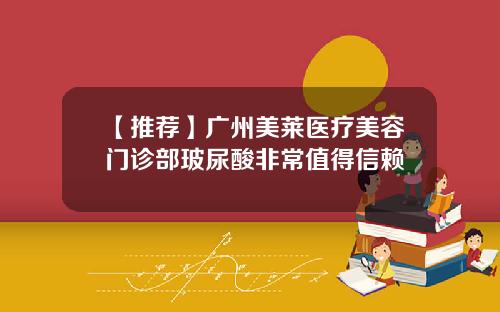 【推荐】广州美莱医疗美容门诊部玻尿酸非常值得信赖