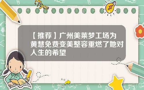 【推荐】广州美莱梦工场为黄慧免费变美整容重燃了她对人生的希望