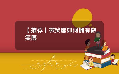 【推荐】微笑唇如何拥有微笑唇