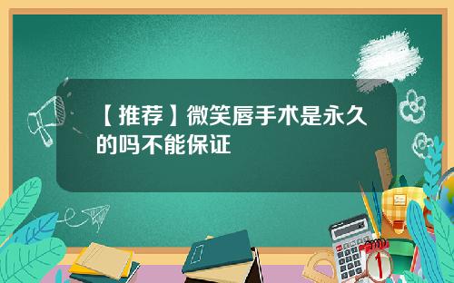 【推荐】微笑唇手术是永久的吗不能保证
