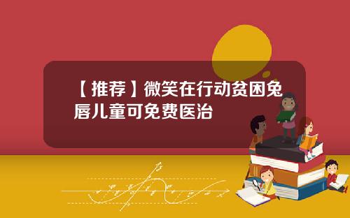 【推荐】微笑在行动贫困兔唇儿童可免费医治