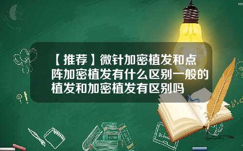 【推荐】微针加密植发和点阵加密植发有什么区别一般的植发和加密植发有区别吗