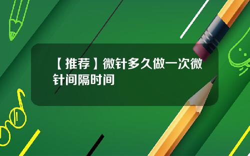 【推荐】微针多久做一次微针间隔时间