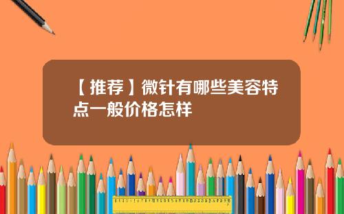 【推荐】微针有哪些美容特点一般价格怎样