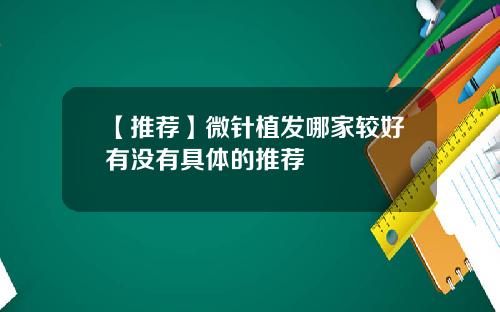 【推荐】微针植发哪家较好有没有具体的推荐