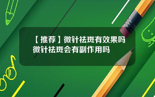 【推荐】微针祛斑有效果吗微针祛斑会有副作用吗