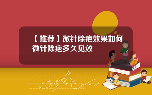 【推荐】微针除疤效果如何微针除疤多久见效