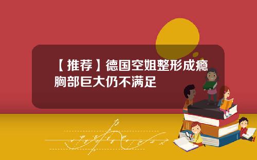 【推荐】德国空姐整形成瘾胸部巨大仍不满足
