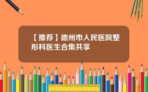 【推荐】德州市人民医院整形科医生合集共享