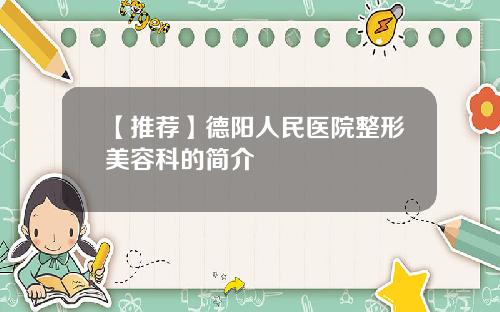 【推荐】德阳人民医院整形美容科的简介