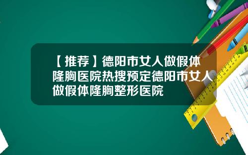 【推荐】德阳市女人做假体隆胸医院热搜预定德阳市女人做假体隆胸整形医院